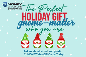 Photo of 4 Christmas Gnomes on a light blue background.  Headline says The Perfect Holiday Gift gnome-matter who you are.  Ask us about virtual and plastic CUMONEY Visa Gift Cards today!